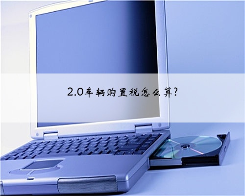 2.0车辆购置税怎么算?