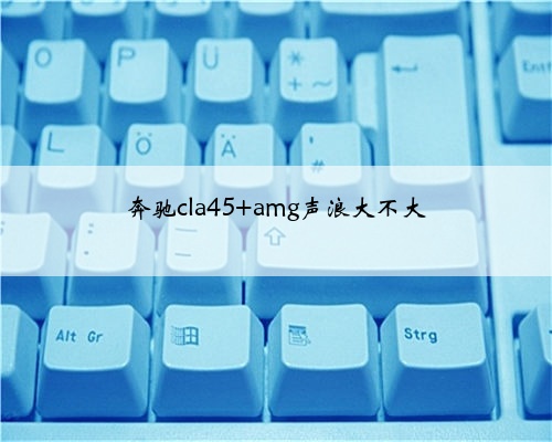 奔驰cla45 amg声浪大不大