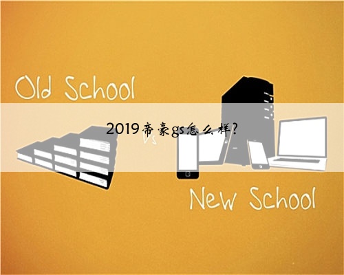 2019帝豪gs怎么样?