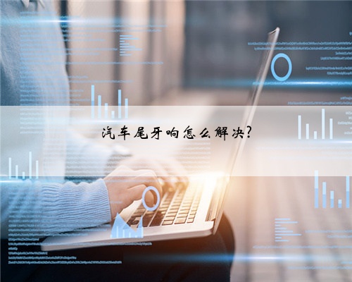 汽车尾牙响怎么解决?