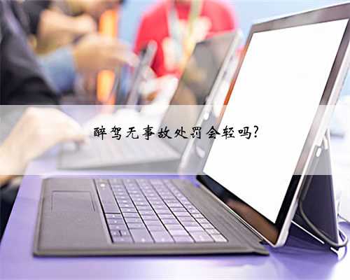 醉驾无事故处罚会轻吗?