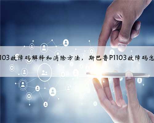 斯巴鲁p1103故障码解释和消除方法,斯巴鲁P1103故障码怎么解决?