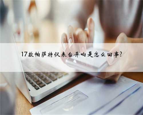 17款帕萨特仪表台异响是怎么回事?