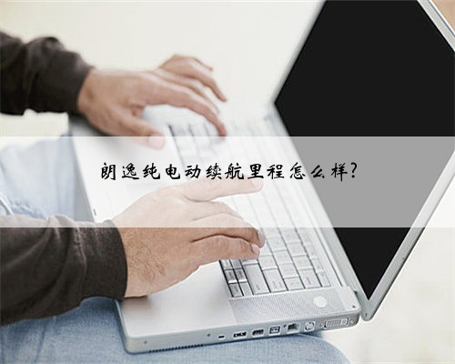 朗逸纯电动续航里程怎么样?