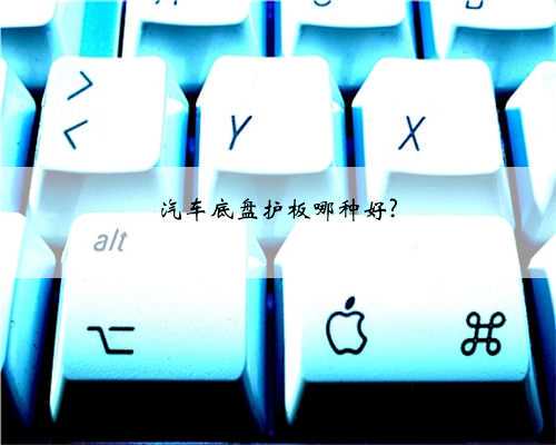 汽车底盘护板哪种好?