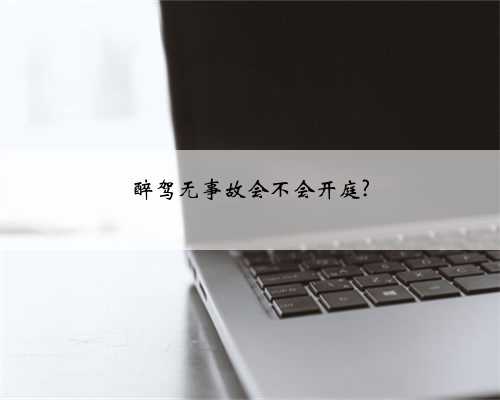 醉驾无事故会不会开庭?