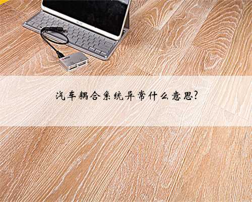 汽车耦合系统异常什么意思?