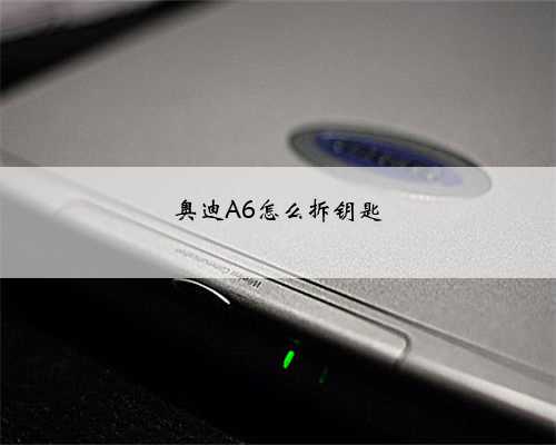 奥迪A6怎么拆钥匙