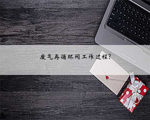 废气再循环阀工作过程?