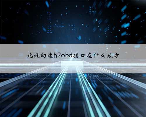 北汽幻速h2obd接口在什么地方