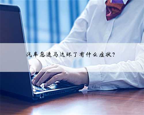 汽车怠速马达坏了有什么症状？