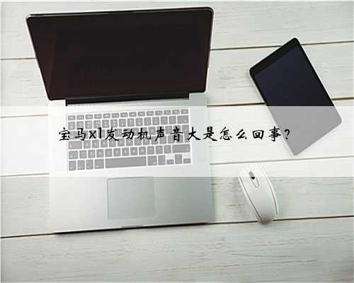 宝马x1发动机声音大是怎么回事?