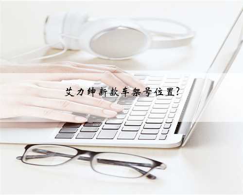 艾力绅新款车架号位置?
