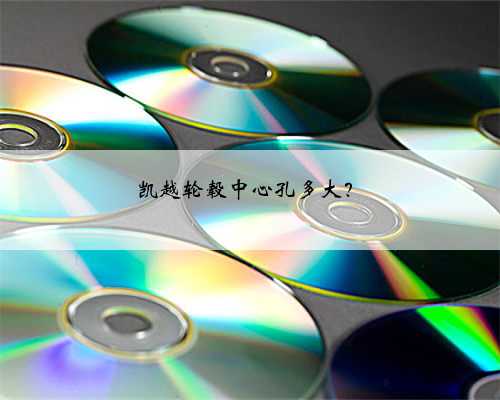 凯越轮毂中心孔多大？