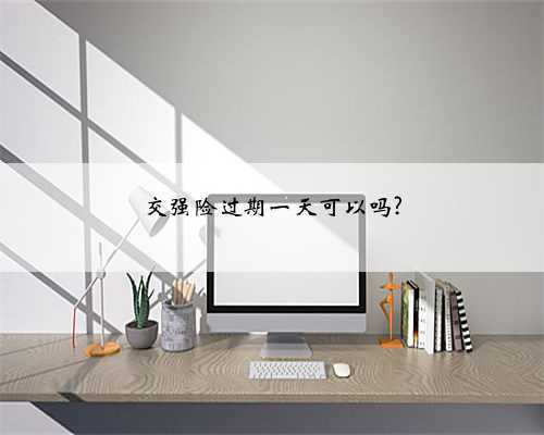 交强险过期一天可以吗?