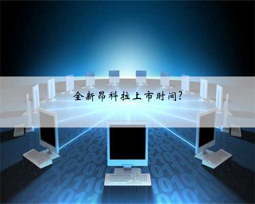 全新昂科拉上市时间?