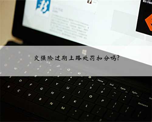 交强险过期上路处罚扣分吗?