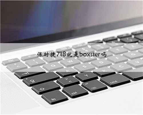 保时捷718就是boxster吗