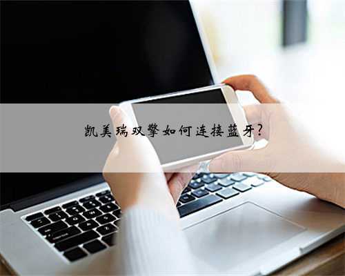 凯美瑞双擎如何连接蓝牙?
