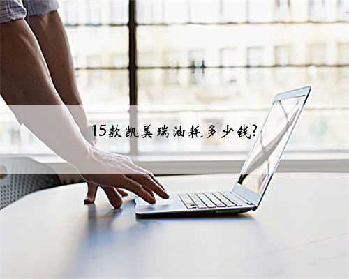15款凯美瑞油耗多少钱?