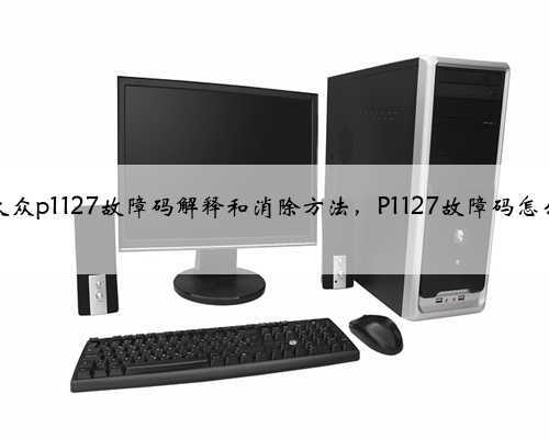奥迪,大众p1127故障码解释和消除方法,P1127故障码怎么解决?