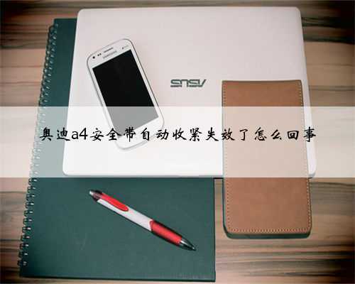 奥迪a4安全带自动收紧失效了怎么回事