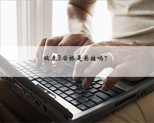 瑞虎3后桥是悬挂吗?
