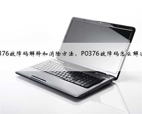 p0376故障码解释和消除方法,P0376故障码怎么解决?