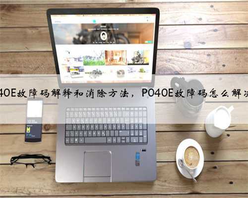 p040E故障码解释和消除方法,P040E故障码怎么解决?