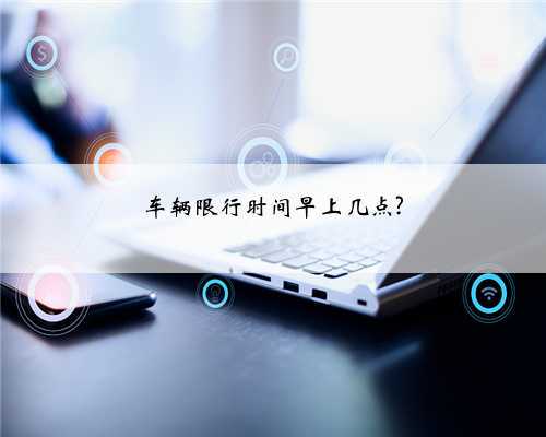 车辆限行时间早上几点?