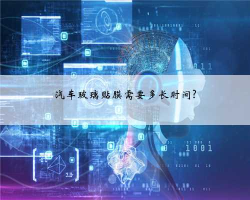 汽车玻璃贴膜需要多长时间?
