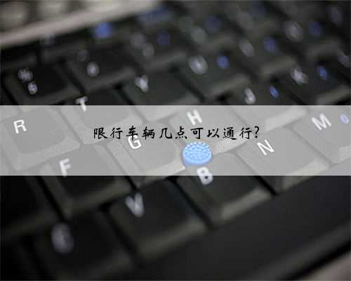 限行车辆几点可以通行?