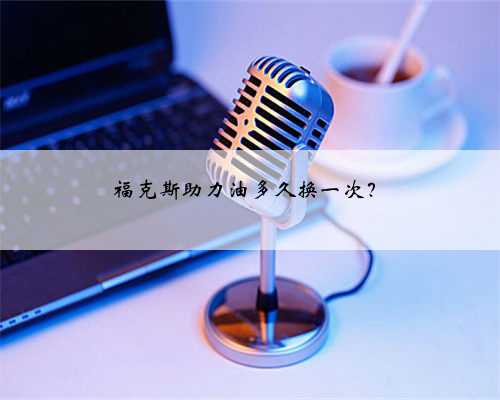 福克斯助力油多久换一次?