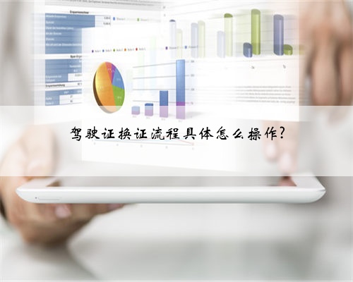 驾驶证换证流程具体怎么操作?