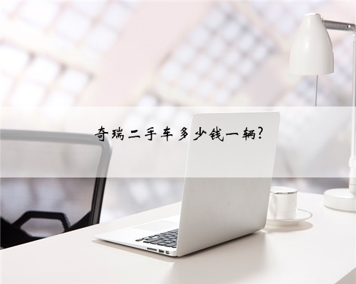 奇瑞二手车多少钱一辆?