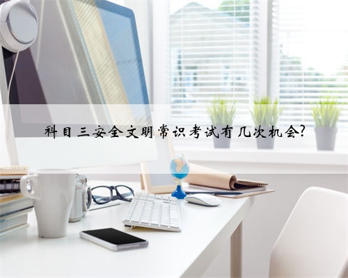 科目三安全文明常识考试有几次机会?