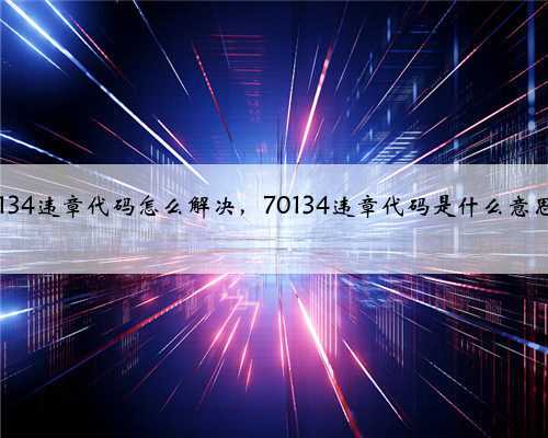 70134违章代码怎么解决，70134违章代码是什么意思？