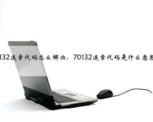 70132违章代码怎么解决，70132违章代码是什么意思？