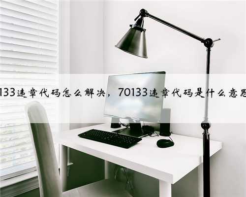 70133违章代码怎么解决，70133违章代码是什么意思？