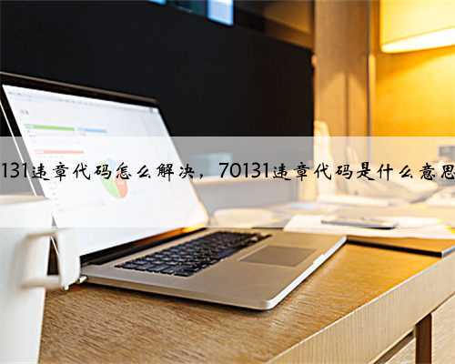 70131违章代码怎么解决，70131违章代码是什么意思？