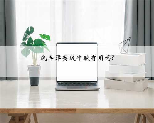 汽车弹簧缓冲胶有用吗?