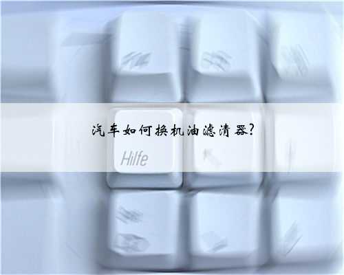 汽车如何换机油滤清器?
