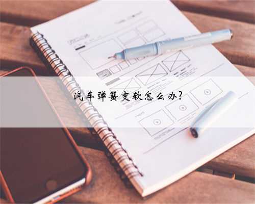 汽车弹簧变软怎么办?