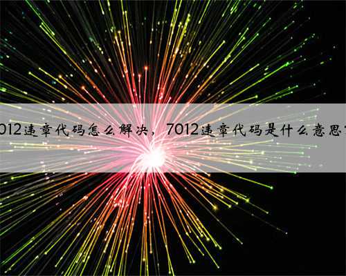 7012违章代码怎么解决，7012违章代码是什么意思？