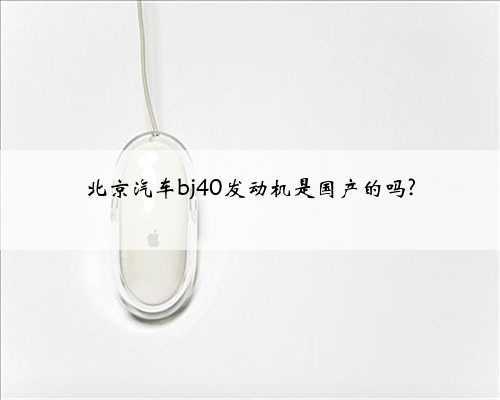 北京汽车bj40发动机是国产的吗?