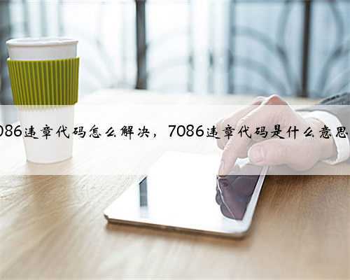 7086违章代码怎么解决，7086违章代码是什么意思？