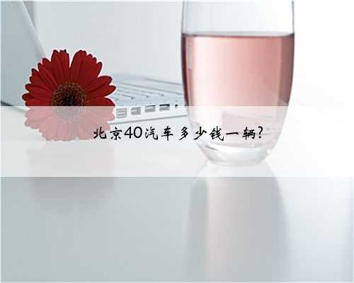 北京40汽车多少钱一辆?