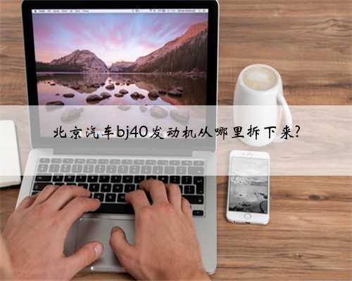 北京汽车bj40发动机从哪里拆下来?