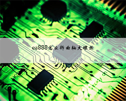 ea888怎么拆曲轴大螺丝