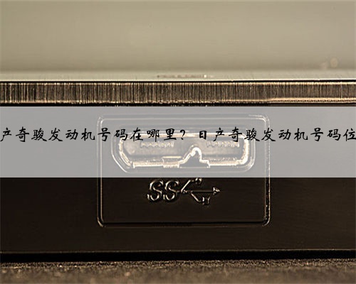 日产奇骏发动机号码在哪里?日产奇骏发动机号码位置